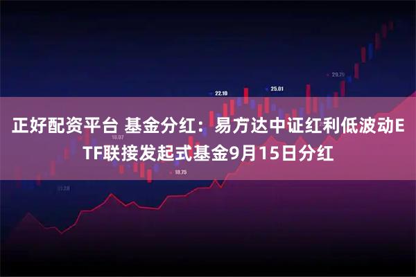 正好配资平台 基金分红：易方达中证红利低波动ETF联接发起式基金9月15日分红