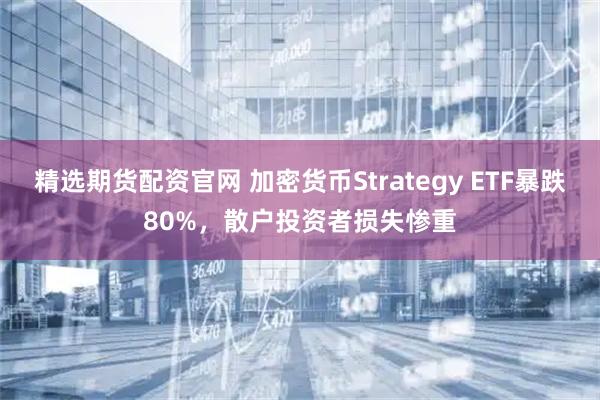 精选期货配资官网 加密货币Strategy ETF暴跌80%，散户投资者损失惨重