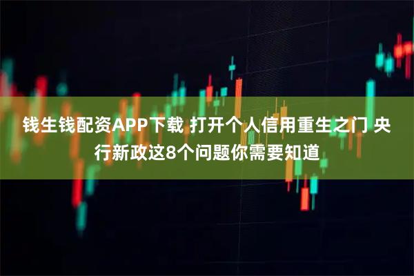 钱生钱配资APP下载 打开个人信用重生之门 央行新政这8个问题你需要知道