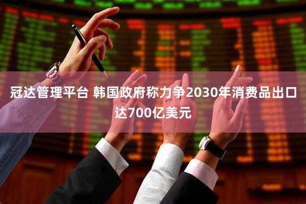 冠达管理平台 韩国政府称力争2030年消费品出口达700亿美元