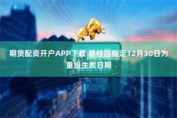 期货配资开户APP下载 碧桂园指定12月30日为重组生效日期