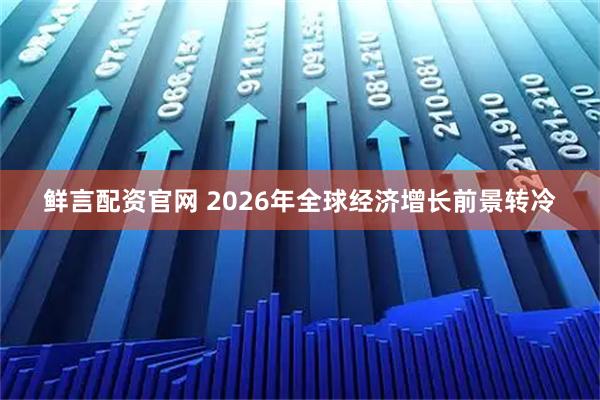 鲜言配资官网 2026年全球经济增长前景转冷