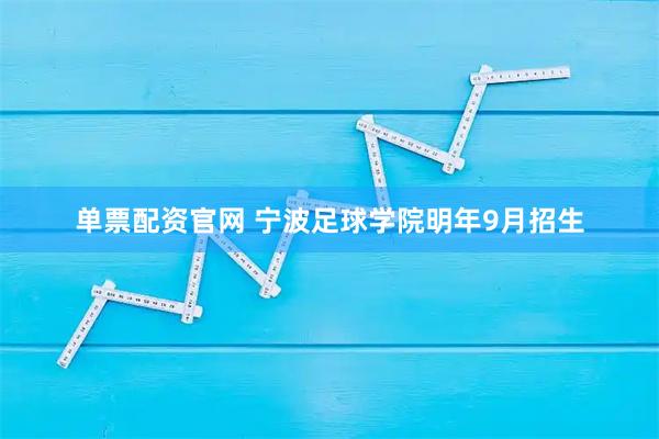单票配资官网 宁波足球学院明年9月招生